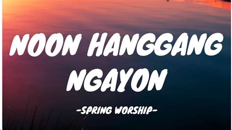 noon hanggang ngayon lyrics spring worship  Ako’y isilang sa mundo